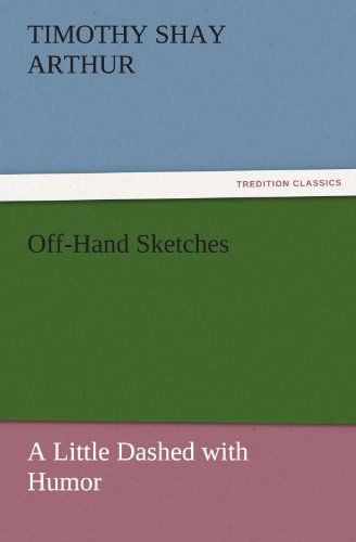 Off-hand Sketches: a Little Dashed with Humor (Tredition Classics) - Timothy Shay Arthur - Livros - tredition - 9783842427273 - 5 de novembro de 2011