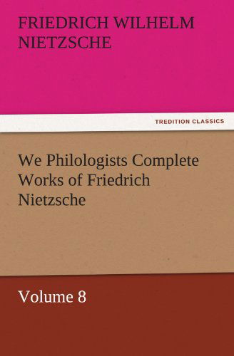 Cover for Friedrich Wilhelm Nietzsche · We Philologists Complete Works of Friedrich Nietzsche: Volume 8 (Tredition Classics) (Paperback Book) (2011)