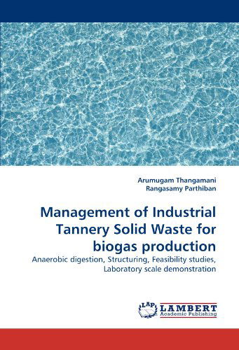 Management of Industrial Tannery Solid Waste for Biogas Production: Anaerobic Digestion, Structuring, Feasibility Studies, Laboratory Scale Demonstration - Rangasamy Parthiban - Books - LAP LAMBERT Academic Publishing - 9783843389273 - January 6, 2011