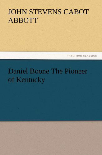 Cover for John S. C. (John Stevens Cabot) Abbott · Daniel Boone the Pioneer of Kentucky (Tredition Classics) (Paperback Book) (2012)