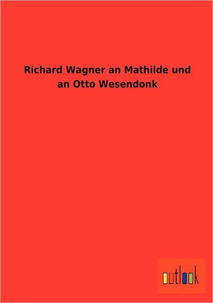 Cover for Wagner, Richard (Princeton Ma) · Richard Wagner an Mathilde und an Otto Wesendonk (Paperback Book) [German edition] (2012)