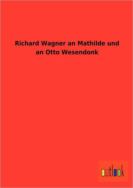 Cover for Wagner, Richard (Princeton Ma) · Richard Wagner an Mathilde und an Otto Wesendonk (Paperback Book) [German edition] (2012)