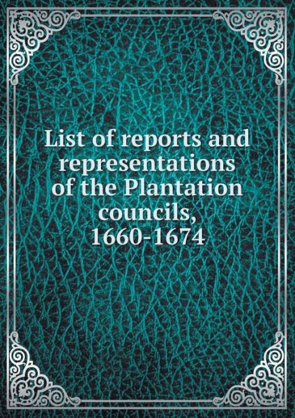 Cover for Charles Mclean Andrews · List of Reports and Representations of the Plantation Councils, 1660-1674 (Paperback Book) (2015)