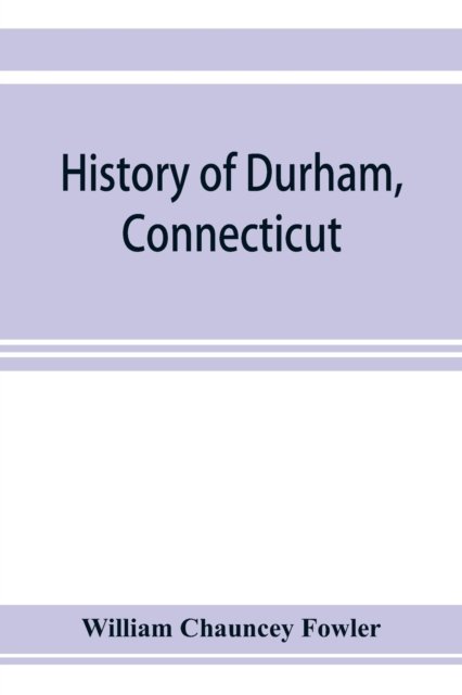 Cover for William Chauncey Fowler · History of Durham, Connecticut, from the first grant of land in 1662 to 1866 (Pocketbok) (2019)