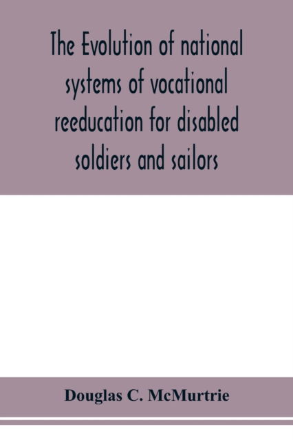The evolution of national systems of vocational reeducation for disabled soldiers and sailors - Douglas C Mcmurtrie - Books - Alpha Edition - 9789353978273 - February 6, 2020