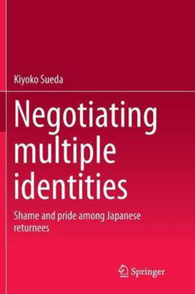 Cover for Kiyoko Sueda · Negotiating multiple identities: Shame and pride among Japanese returnees (Taschenbuch) [Softcover reprint of the original 1st ed. 2014 edition] (2016)