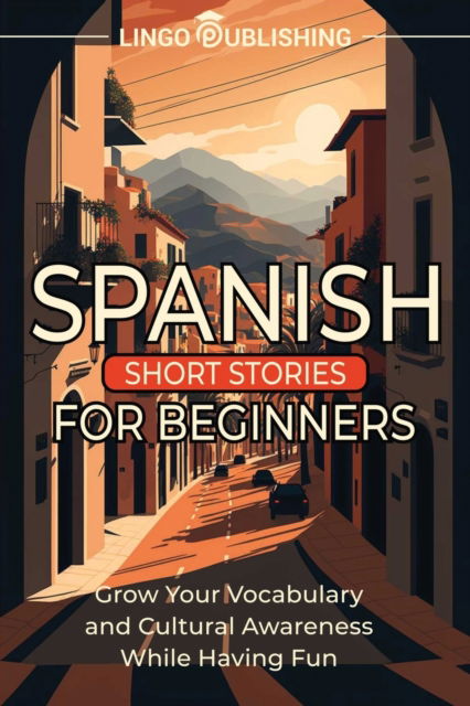 Cover for Lingo Publishing · Spanish Short Stories for Beginners: Grow Your Vocabulary and Cultural Awareness While Having Fun - From Beginner to Advanced (Paperback Book) (2023)