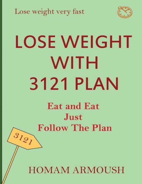 Lose Weight with 3121 Plan: Eat and eat just follow the plan, lose weight very fast, save your time, No medicine, No harsh recipes - Homam Armoush - Books - Independently Published - 9798612352273 - February 11, 2020
