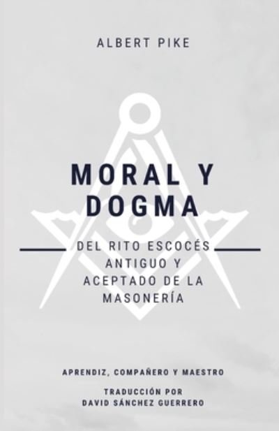 Cover for Pike Albert Pike · Moral y Dogma (Del Rito Escoces Antiguo y Aceptado de la Masoneria): Grados de Aprendiz, Companero y Maestro (Paperback Book) (2020)