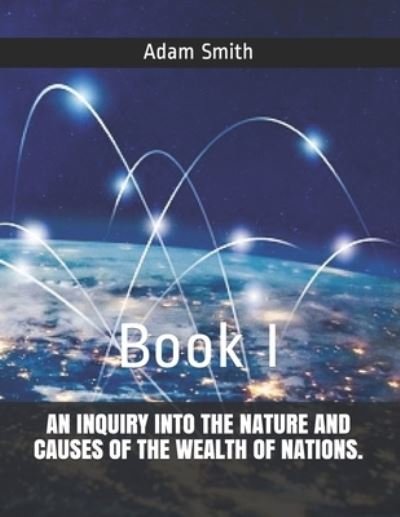 An Inquiry Into the Nature and Causes of the Wealth of Nations. - Adam Smith - Bücher - Independently Published - 9798728620273 - 26. März 2021
