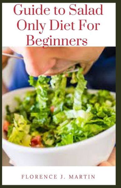 Cover for Florence J Martin · Guide to Salad Only Diet For Beginners (Taschenbuch) (2021)