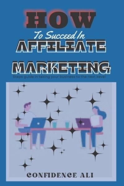 Cover for Confidence Ali · How to Succeed in Affiliate Marketing: Steps guide in taking your business to the next level. (Paperback Book) (2022)