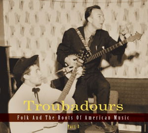 Troubadours-part3 Folk and the Roots of American - Compilation - Música - BEAR FAMILY - 5397102172274 - 25 de julho de 2014