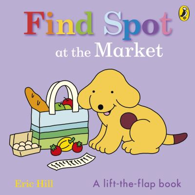 Find Spot at the Market: A Lift-the-Flap Story - Eric Hill - Kirjat - Penguin Random House Children's UK - 9780241646274 - torstai 4. heinäkuuta 2024