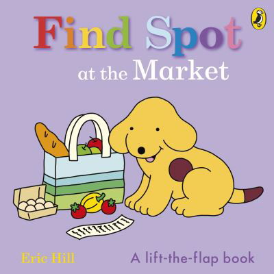 Find Spot at the Market: A Lift-the-Flap Story - Eric Hill - Bøker - Penguin Random House Children's UK - 9780241646274 - 4. juli 2024