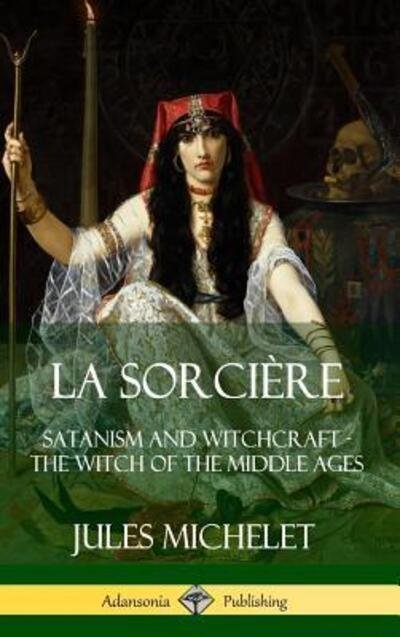 Cover for Jules Michelet · La Sorciere: Satanism and Witchcraft - The Witch of the Middle Ages (Hardcover) (Gebundenes Buch) (2019)