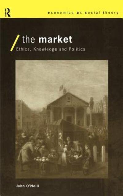Cover for John O'Neill · The Market: Ethics, Knowledge and Politics - Economics as Social Theory (Gebundenes Buch) (1998)