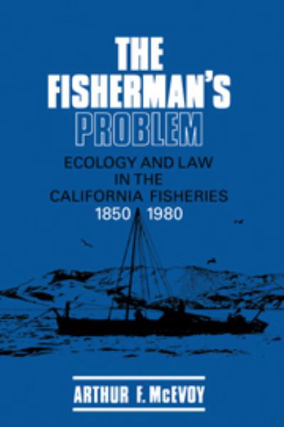 Cover for McEvoy, Arthur F. (Northwestern University, Illinois) · The Fisherman's Problem: Ecology and Law in the California Fisheries, 1850–1980 - Studies in Environment and History (Hardcover Book) (1986)