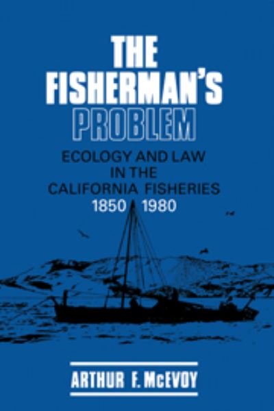 Cover for McEvoy, Arthur F. (Northwestern University, Illinois) · The Fisherman's Problem: Ecology and Law in the California Fisheries, 1850–1980 - Studies in Environment and History (Hardcover bog) (1986)