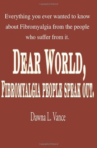 Cover for Dawna Vance · Dear World, Fibromyalgia People Speak Out.: Everything You Ever Wanted to Know About Fibromyalgia from the People Who Suffer from It. (Paperback Book) (2000)