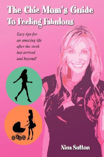 Cover for Nina Sutton · The Chic Mom's Guide to Feeling Fabulous: Easy Tips for an Amazing Life After the Stork Has Arrived and Beyond! (Paperback Book) (2008)