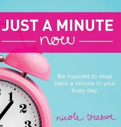 Cover for Nicole Treasure · Just a Minute Now : Be inspired to steal back a minute in your busy day. (Hardcover Book) (2019)