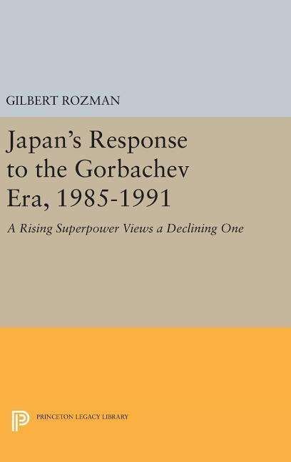 Cover for Gilbert Rozman · Japan's Response to the Gorbachev Era, 1985-1991: A Rising Superpower Views a Declining One - Princeton Legacy Library (Inbunden Bok) (2016)