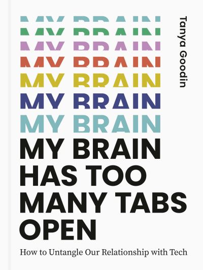 Cover for Tanya Goodin · My Brain Has Too Many Tabs Open: How to Untangle Our Relationship with Tech (Hardcover Book) (2021)