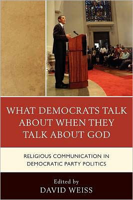 What Democrats Talk about When They Talk about God: Religious Communication in Democratic Party Politics - David Weiss - Böcker - Lexington Books - 9780739138274 - 11 oktober 2010