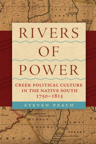 Cover for Steven Peach · Rivers of Power : Creek Political Culture in the Native South, 1750-1815 (Paperback Book) (2024)