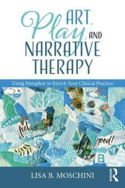 Cover for Moschini, Lisa B. (Sanctuary Centers of Santa Barbara, California, USA) · Art, Play, and Narrative Therapy: Using Metaphor to Enrich Your Clinical Practice (Paperback Book) (2018)