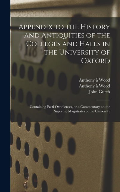 Cover for Anthony A 1632-1695 Wood · Appendix to the History and Antiquities of the Colleges and Halls in the University of Oxford (Hardcover Book) (2021)