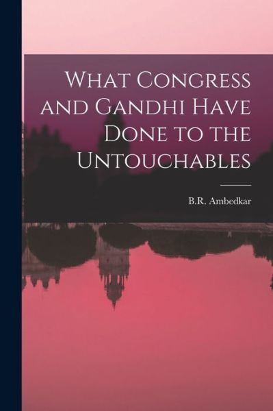 What Congress and Gandhi Have Done to the Untouchables - B R Ambedkar - Books - Hassell Street Press - 9781014584274 - September 9, 2021