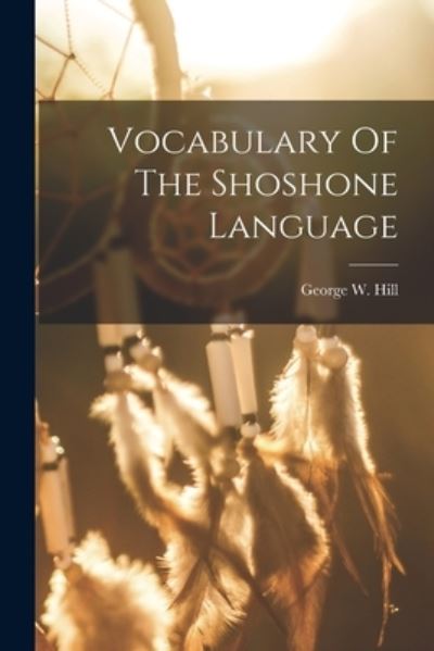 Cover for George W. Hill · Vocabulary of the Shoshone Language (Bok) (2022)