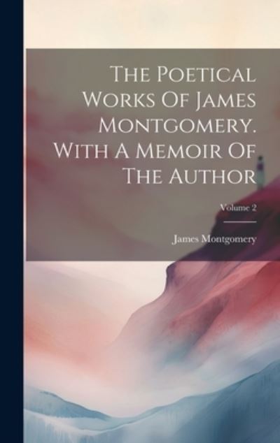 Cover for James Montgomery · Poetical Works of James Montgomery. with a Memoir of the Author; Volume 2 (Bok) (2023)