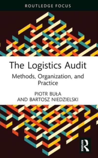 The Logistics Audit: Methods, Organization, and Practice - Routledge Focus on Business and Management - Bula, Piotr (Cracow University of Economics, Poland) - Książki - Taylor & Francis Ltd - 9781032461274 - 9 października 2024