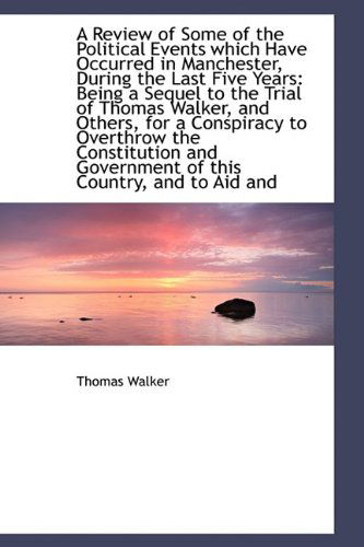 Cover for Thomas Walker · A Review of Some of the Political Events Which Have Occurred in Manchester, During the Last Five Yea (Paperback Book) (2009)