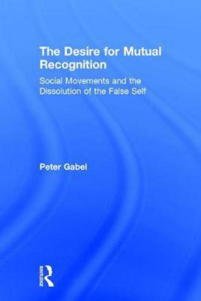 Cover for Peter Gabel · The Desire for Mutual Recognition: Social Movements and the Dissolution of the False Self (Hardcover Book) (2018)