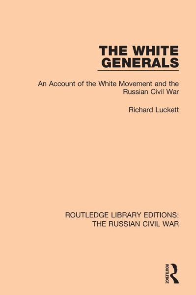 The White Generals: An Account of the White Movement and the Russian Civil War - Routledge Library Editions: The Russian Civil War - Richard Luckett - Livres - Taylor & Francis Ltd - 9781138631274 - 11 septembre 2018