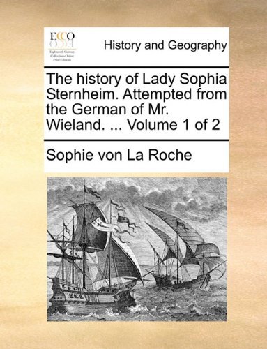 The History of Lady Sophia Sternheim. Attempted from the German of Mr. Wieland. ...  Volume 1 of 2 - Sophie Von La Roche - Books - Gale ECCO, Print Editions - 9781140748274 - May 27, 2010