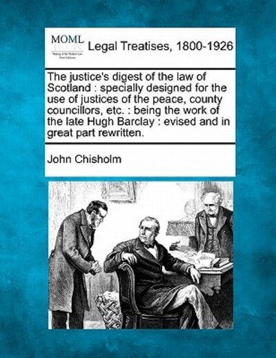 Cover for John Chisholm · The Justice's Digest of the Law of Scotland: Specially Designed for the Use of Justices of the Peace, County Councillors, Etc.: Being the Work of the Late (Paperback Book) (2010)