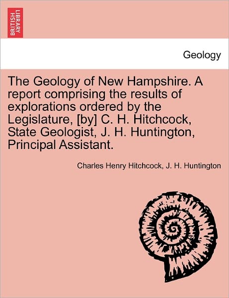 Cover for Charles Henry Hitchcock · The Geology of New Hampshire. a Report Comprising the Results of Explorations Ordered by the Legislature, [By] C. H. Hitchcock, State Geologist, J. H. Huntington, Principal Assistant. (Paperback Book) (2011)