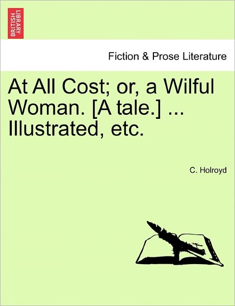 Cover for C Holroyd · At All Cost; Or, a Wilful Woman. [a Tale.] ... Illustrated, Etc. (Paperback Book) (2011)