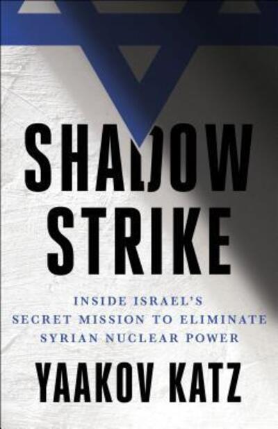 Cover for Yaakov Katz · Shadow Strike: Inside Israel's Secret Mission to Eliminate Syrian Nuclear Power (Hardcover Book) (2019)