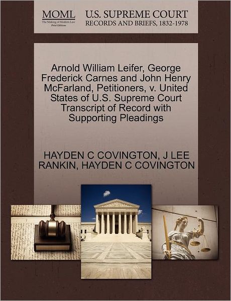 Cover for Hayden C Covington · Arnold William Leifer, George Frederick Carnes and John Henry Mcfarland, Petitioners, V. United States of U.s. Supreme Court Transcript of Record with (Paperback Book) (2011)