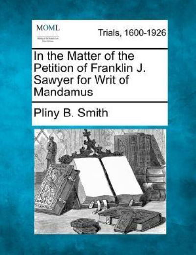 Cover for Pliny B Smith · In the Matter of the Petition of Franklin J. Sawyer for Writ of Mandamus (Pocketbok) (2012)