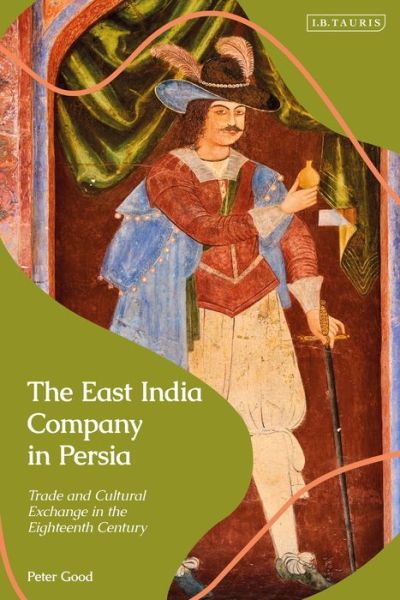 Cover for Good, Peter (University of Kent, UK) · The East India Company in Persia: Trade and Cultural Exchange in the Eighteenth Century (Hardcover Book) (2022)