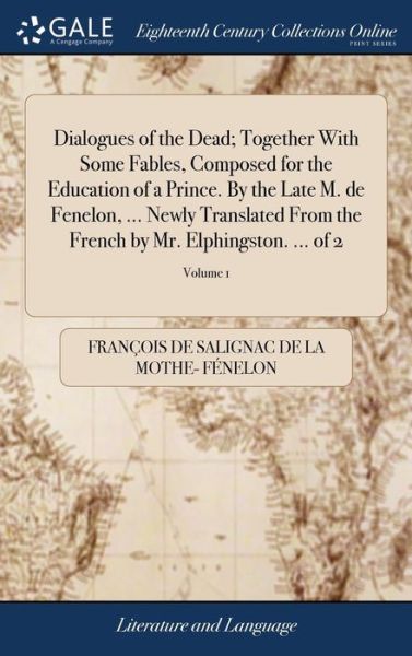 Cover for Francois de Salignac de la Mo Fenelon · Dialogues of the Dead; Together With Some Fables, Composed for the Education of a Prince. By the Late M. de Fenelon, ... Newly Translated From the French by Mr. Elphingston. ... of 2; Volume 1 (Hardcover Book) (2018)