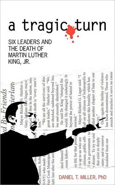 A Tragic Turn: Six Leaders and the Death of Martin Luther King, Jr. - Daniel Miller - Książki - AuthorHouse - 9781434373274 - 23 kwietnia 2008