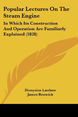 Cover for Dionysius Lardner · Popular Lectures on the Steam Engine: in Which Its Construction and Operation Are Familiarly Explained (1828) (Paperback Book) (2008)